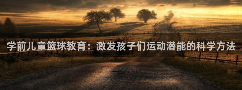 球新体育：学前儿童篮球教育：激发孩子们运动潜能的科学方法