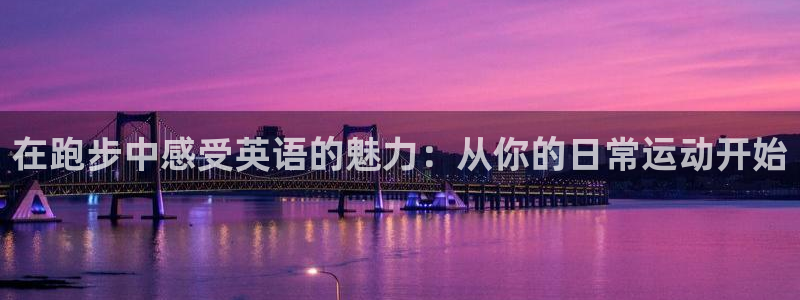球新体育：在跑步中感受英语的魅力：从你的日常运动开始