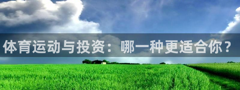 球新体育：体育运动与投资：哪一种更适合你？
