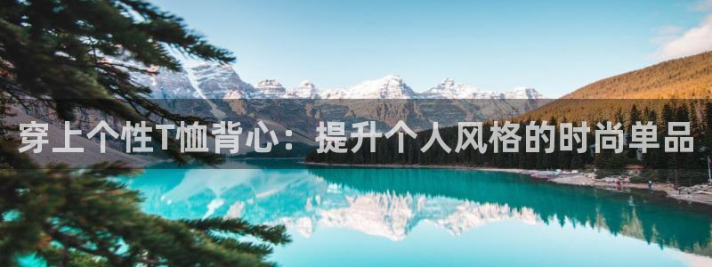 球新体育：穿上个性T恤背心：提升个人风格的时尚单品