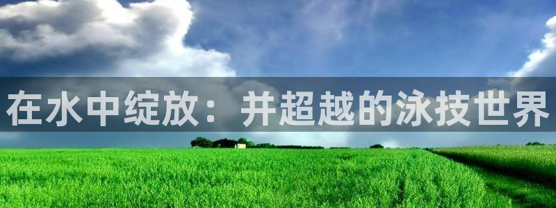 球新体育：在水中绽放：并超越的泳技世界